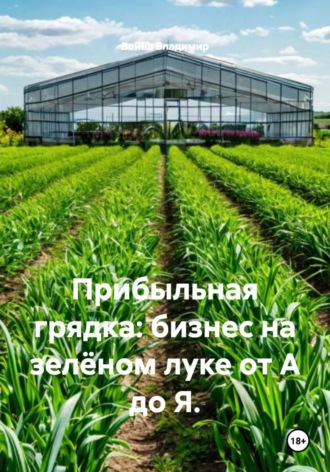 Война Владимир. Прибыльная грядка: бизнес на зелёном луке от А до Я
