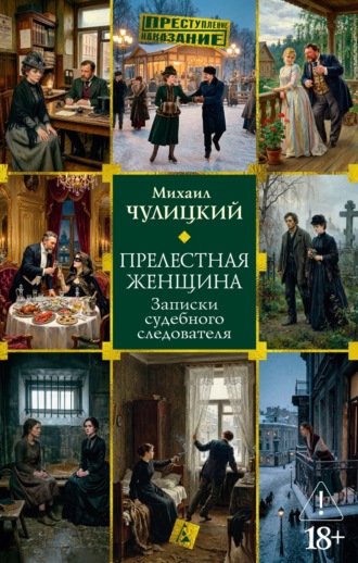 Михаил Чулицкий. Прелестная женщина: Записки судебного следователя