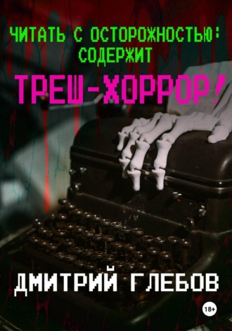 Дмитрий Глебов. Читать с осторожностью: содержит треш-хоррор!