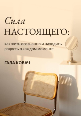 Гала Ковач. Сила настоящего: как жить осознанно и находить радость в каждом моменте