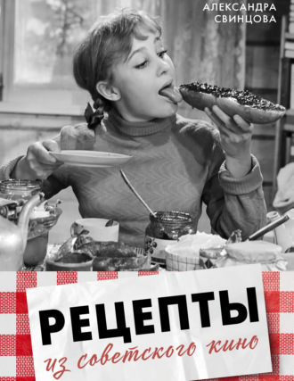 Александра Свинцова. Рецепты из советского кино