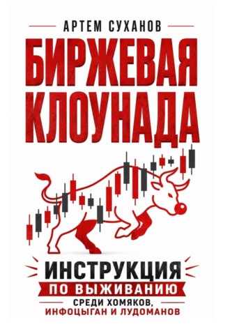 Биржевая клоунада. Инструкция по выживанию среди хомяков, инфоцыган и лудоманов. Артем Суханов