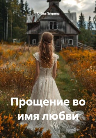 Алёна Сергеевна Петрина. Прощение во имя любви