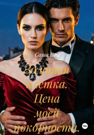 Саша Вей. Золотая клетка. Цена моей покорности.