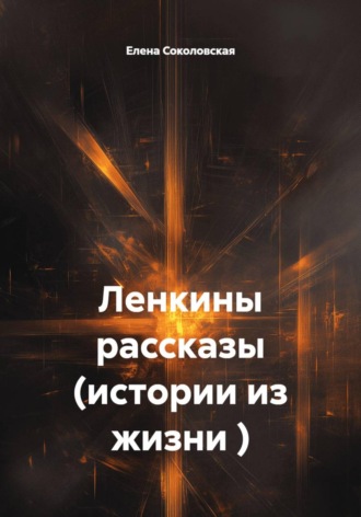 Елена Соколовская. Ленкины рассказы (истории из жизни )