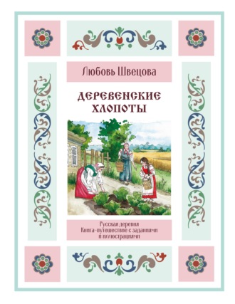 Любовь Швецова. Деревенские хлопоты. Книга-путешествие с заданиями и иллюстрациями