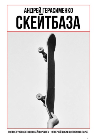 СКЕЙТБАЗА. Полное руководство по скейтбордингу. Андрей Герасименко