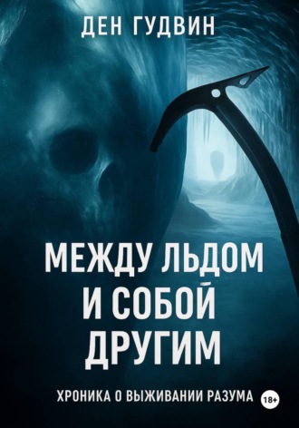 Ден Гудвин. Между льдом и собой другим: хроника выживания разума