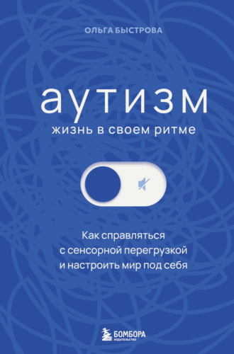 Аутизм: жизнь в своем ритме. Как справляться с сенсорной перегрузкой и настроить мир под себя. Ольга Быстрова