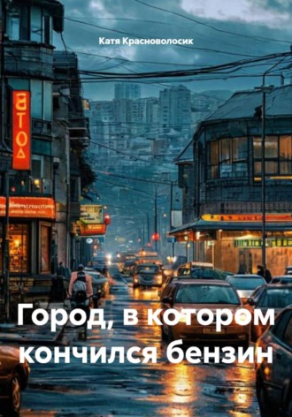 Город, в котором кончился бензин. Катя Красноволосик