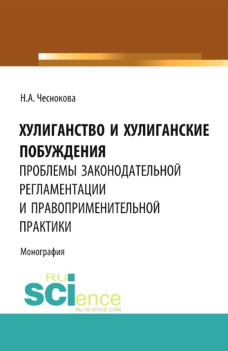 Хулиганство и хулиганские побуждения: проблемы законодательной регламентации и правоприменительной практики. (Бакалавриат, Магистратура, Специалитет). Монография.. Надежда Александровна Чеснокова