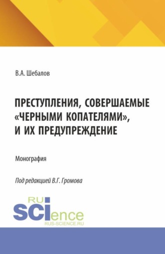 Владимир Андреевич Шебалов. Преступления, совершаемые  черными копателями , и их предупреждение. (Аспирантура, Бакалавриат, Магистратура). Монография.