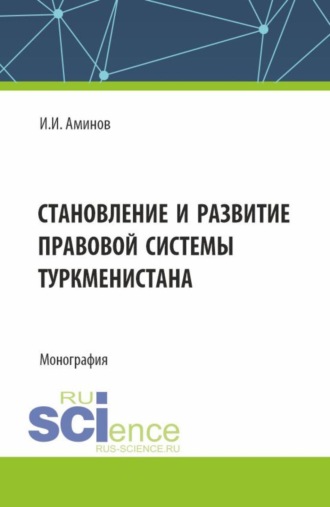 Илья Исакович Аминов. Становление и развитие правовой системы Туркменистана. (Аспирантура, Магистратура). Монография.