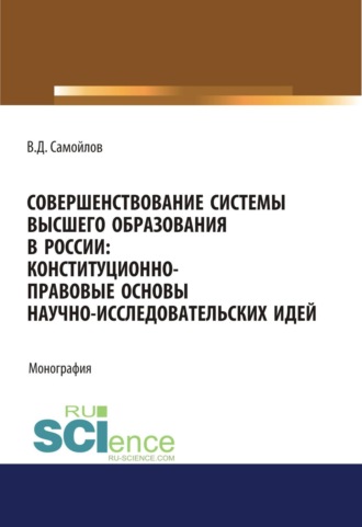 Василий Дмитриевич Самойлов. Совершенствование системы высшего образования в России: конституционно-правовые основы научно-исследовательских идей. (Специалитет). Монография.