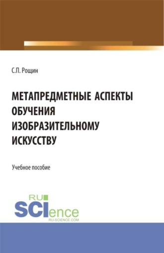 Сергей Павлович Рощин. Метапредметные аспекты обучения изобразительному искусству. (Бакалавриат, Магистратура, Специалитет). Учебное пособие.