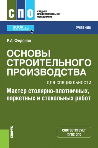 Роман Александрович Федонов. Основы строительного производства для специальности  Мастер столярно-плотничных, паркетных и стекольных работ . (СПО). Учебник.