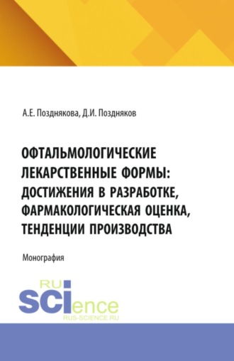 Офтальмологические лекарственные формы: достижения в разработке, фармакологическая оценка, тенденции производства. (Аспирантура, Магистратура, Ординатура, Специалитет). Монография.. Дмитрий Игоревич Поздняков