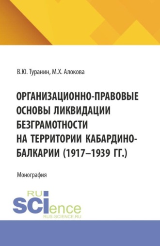 Владислав Юрьевич Туранин. Организационно-правовые основы ликвидации безграмотности на территории Кабардино-Балкарии (1917-1939 гг.). (Аспирантура, Бакалавриат, Магистратура). Монография.