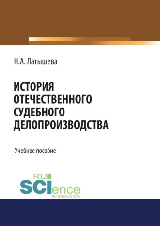 Наталья Аркадьевна Латышева. История отечественного судебного делопроизводства. (Аспирантура, Бакалавриат, Магистратура, Специалитет). Учебное пособие.