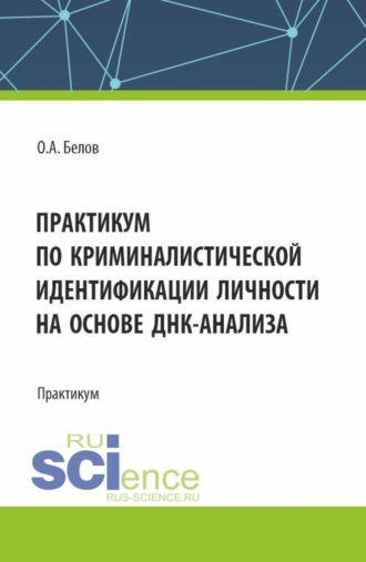 Олег Александрович Белов. Практикум по криминалистической идентификации личности на основе ДНК-анализа. (Аспирантура, Магистратура, Специалитет). Практикум.