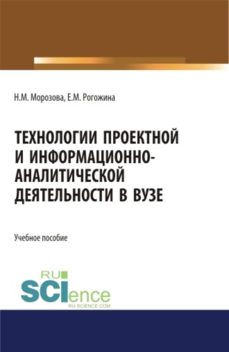 Наталья Михайловна Морозова. Технологии проектной и информационно-аналитической деятельности в ВУЗе. (Аспирантура, Бакалавриат, Магистратура). Учебное пособие.