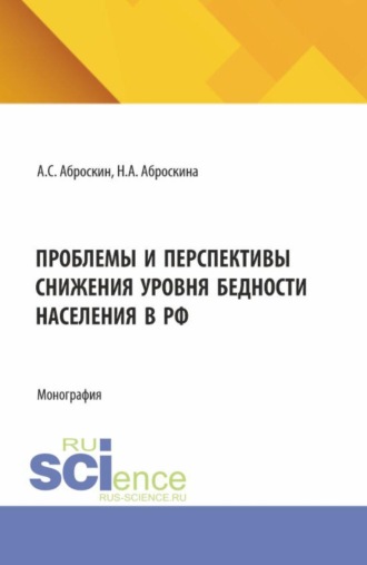 Александр Сергеевич Аброскин. Проблемы и перспективы снижения уровня бедности населения в РФ. (Аспирантура, Магистратура). Монография.