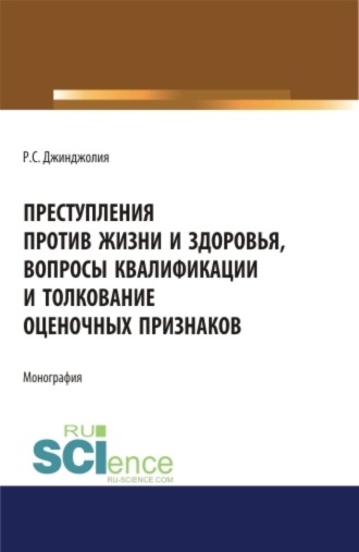 Рауль Сергеевич Джинджолия. Преступления против жизни и здоровья, вопросы квалификации и толкование оценочных признаков. (Адъюнктура, Аспирантура, Бакалавриат, Магистратура, Специалитет). Монография.