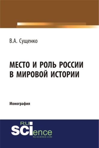 Виктор Алексеевич Сущенко. Место и роль России в мировой истории. (Аспирантура, Бакалавриат, Магистратура). Монография.