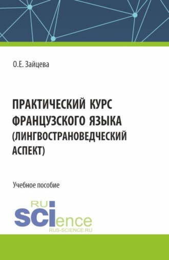 Ольга Евгеньевна Зайцева. Практический курс французского языка (лингвострановедческий аспект). (Бакалавриат). Учебное пособие.