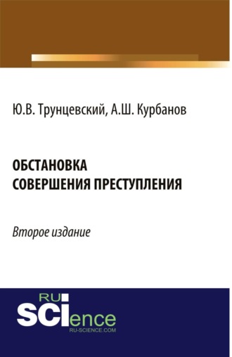 Юрий Владимирович Трунцевский. Обстановка совершения преступления. (Адъюнктура, Аспирантура, Бакалавриат, Магистратура, Специалитет). Монография.