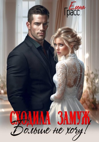 Елена Грасс. Сходила замуж. Больше не хочу!