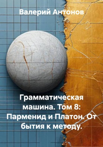 Валерий Антонов. Грамматическая машина. Том 8: Парменид и Платон. От бытия к методу