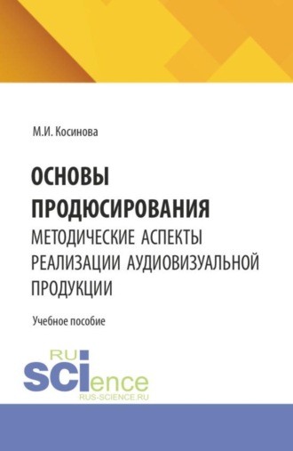 Марина Ивановна Косинова. Основы продюсирования. Методические аспекты реализации аудиовизуальной продукции. (Ассистентура, Бакалавриат, Специалитет). Учебное пособие.
