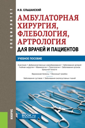 Амбулаторная хирургия, флебология, артрология для врачей и пациентов. (Специалитет). Учебное пособие.. Игорь Витальевич Ельшанский