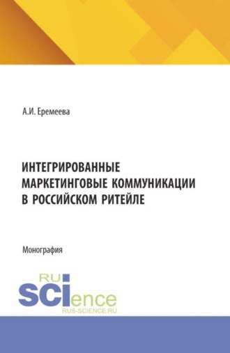 Анастасия Игоревна Еремеева. Интегрированные маркетинговые коммуникации в российском ритейле. (Бакалавриат, Магистратура). Монография.