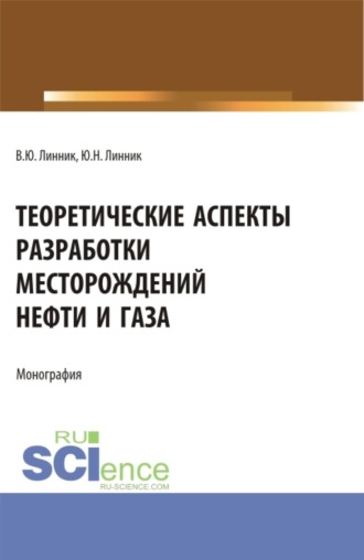 Юрий Николаевич Линник. Теоретические аспекты разработки месторождений нефти и газа. (Бакалавриат, Магистратура, Специалитет). Монография.