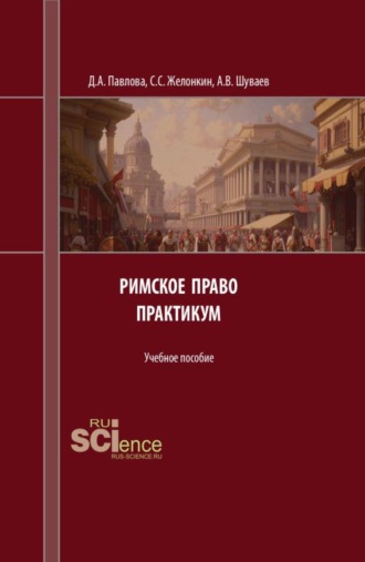 Дария Андреевна Павлова. Римское право. Практикум. (Аспирантура, Бакалавриат, Магистратура). Учебное пособие.