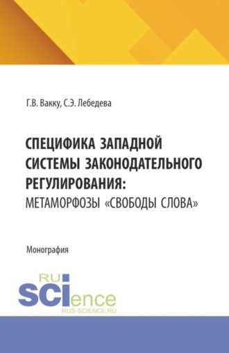 Григорий Владиславович Вакку. Специфика западной системы законодательного регулирования: метаморфозы  свободы слова . (Бакалавриат, Магистратура). Монография.