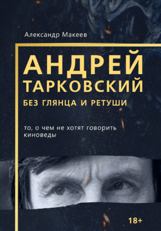 Александр Макеев. Андрей Тарковский без глянца и ретуши