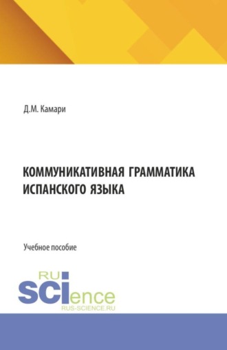 Даниэль Михайлович Камари. Коммуникативная грамматика испанского языка. (Бакалавриат, Магистратура). Учебное пособие.