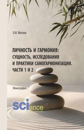 Личность и гармония: сущность, исследования и практики самогармонизации. Части 1 и 2. (Аспирантура, Бакалавриат, Магистратура). Монография.. 