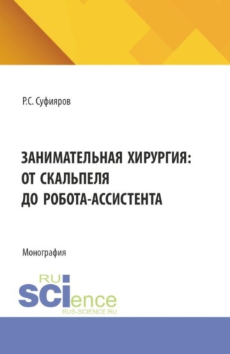 Занимательная хирургия: от скальпеля до робота-ассистента. (Ординатура, Специалитет). Монография.. Ринат Сабитович Суфияров