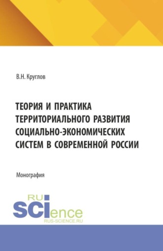 Владимир Николаевич Круглов. Теория и практика территориального развития социально-экономических систем в современной России. (Аспирантура, Бакалавриат, Магистратура). Монография.