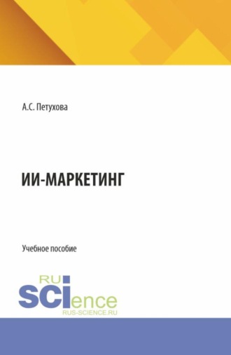 Анна Сергеевна Петухова. ИИ-маркетинг. (Бакалавриат, Магистратура). Учебное пособие.