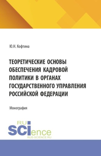 Юлия Николаевна Кофтина. Теоретические основы обеспечения кадровой политики в органах государственного управления Российской Федерации. (Магистратура, Специалитет). Монография.