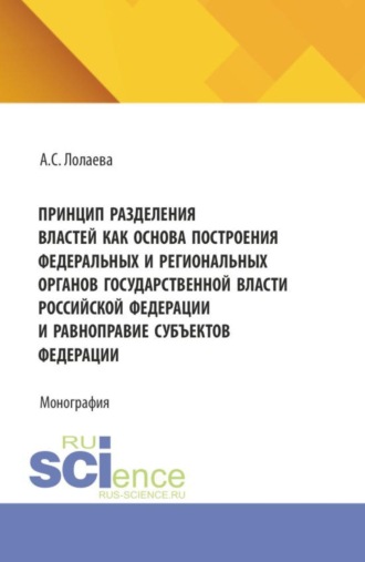 Альбина Славонва Лолаева. Принцип разделения властей как основа построения федеральных и региональных органов государственной власти Российской Федерации и равноправие субъектов федерации. (Аспирантура, Бакалавриат, Магистратура). Монография.