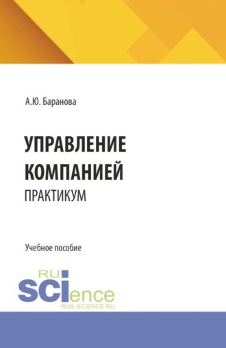 Алла Юрьевна Баранова. Управление компанией: практикум. (Бакалавриат, Магистратура). Учебное пособие.