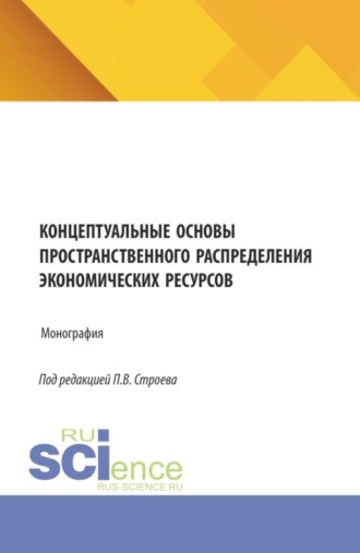 Павел Викторович Строев. Концептуальные основы пространственного распределения экономических ресурсов. (Аспирантура, Бакалавриат, Магистратура). Монография.