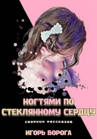 Игорь Ворога. Ногтями по стеклянному сердцу