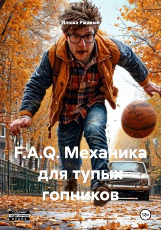 Илюха Ржавый. F.A.Q. Механика для тупых гопников